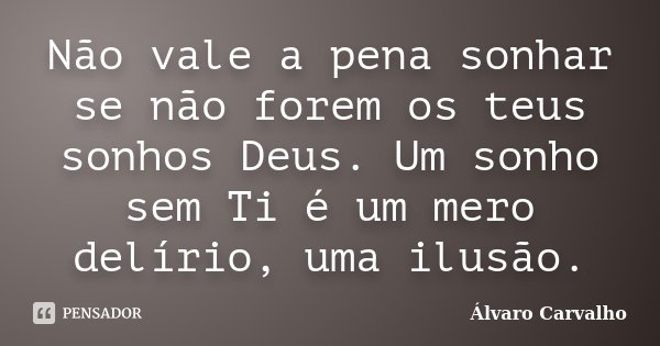 Não vale a pena sonhar se não forem os teus sonhos Deus. Um sonho sem Ti é um mero delírio, uma ilusão.... Frase de Álvaro Carvalho.