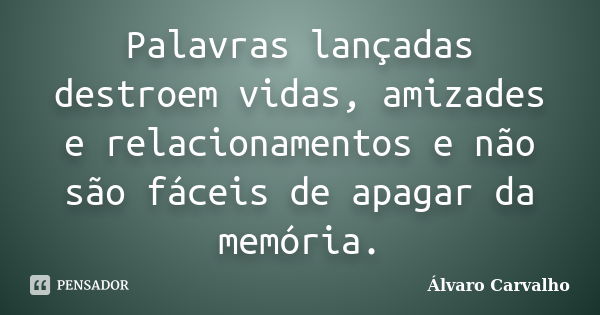 Palavras lançadas destroem vidas, amizades e relacionamentos e não são fáceis de apagar da memória.... Frase de Álvaro Carvalho.