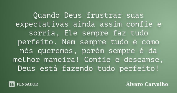 Quando Deus frustrar suas expectativas ainda assim confie e sorria, Ele sempre faz tudo perfeito. Nem sempre tudo é como nós queremos, porém sempre é da melhor ... Frase de Álvaro Carvalho.