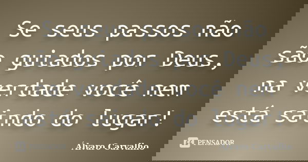 Se seus passos não são guiados por Deus, na verdade você nem está saindo do lugar!... Frase de Álvaro Carvalho.