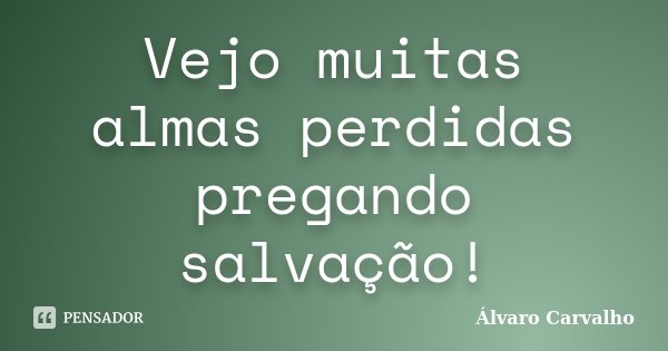 Vejo muitas almas perdidas pregando salvação!... Frase de Álvaro Carvalho.