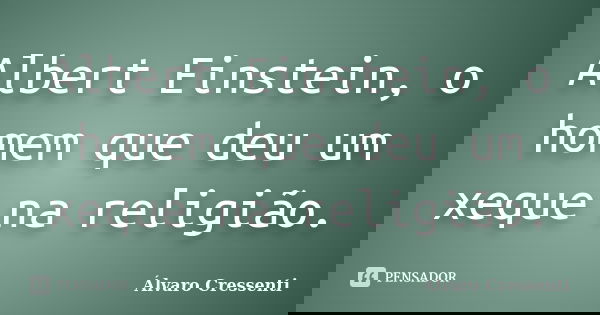 Albert Einstein, o homem que deu um xeque na religião.... Frase de Álvaro Cressenti.