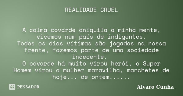 REALIDADE CRUEL A calma covarde aniquila a minha mente, vivemos num país de indigentes. Todos os dias vítimas são jogadas na nossa frente, fazemos parte de uma ... Frase de Alvaro Cunha.