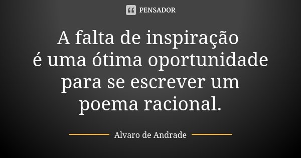 A falta de inspiração é uma ótima oportunidade para se escrever um poema racional.... Frase de Alvaro de Andrade.