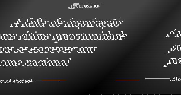 A falta de inspiração é uma ótima oportunidade para se escrever um poema racional.... Frase de Alvaro de Andrade.