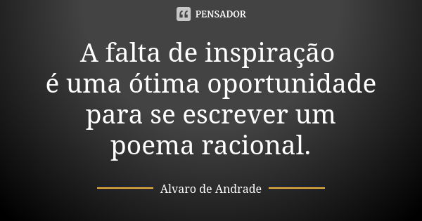 A falta de inspiração é uma ótima oportunidade para se escrever um poema racional.... Frase de Alvaro de Andrade.