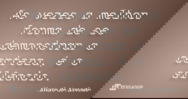 As vezes a melhor forma de se demonstrar a certeza, é o silêncio.... Frase de Álvaro de Azevedo.