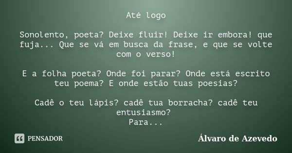 Até logo Sonolento, poeta? Deixe fluir! Deixe ir embora! que fuja... Que se vá em busca da frase, e que se volte com o verso! E a folha poeta? Onde foi parar? O... Frase de Álvaro de Azevedo.