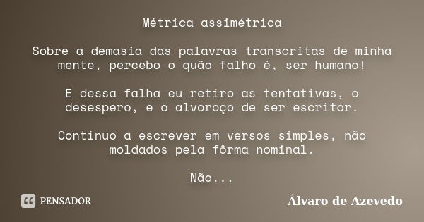 Métrica assimétrica Sobre a demasia das palavras transcritas de minha mente, percebo o quão falho é, ser humano! E dessa falha eu retiro as tentativas, o desesp... Frase de Álvaro de Azevedo.