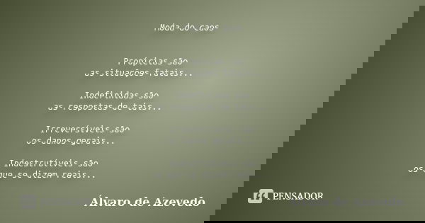 Moda do caos Propícias são as situações fatais... Indefinidas são as respostas de tais... Irreversíveis são os danos gerais... Indestrutíveis são os que se dize... Frase de Álvaro de Azevedo.