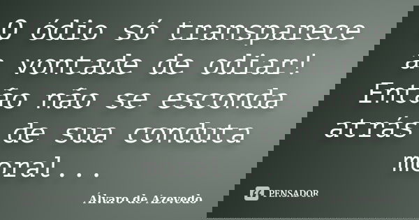 O ódio só transparece a vontade de odiar! Então não se esconda atrás de sua conduta moral...... Frase de Álvaro de Azevedo.
