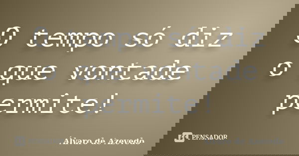 O tempo só diz o que vontade permite!... Frase de Álvaro de Azevedo.