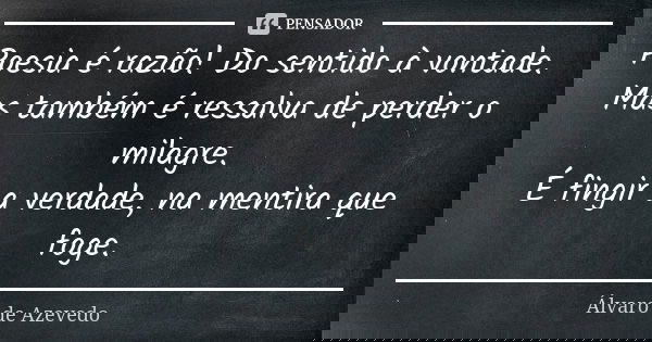Poesia é razão! Do sentido à vontade. Mas também é ressalva de perder o milagre. É fingir a verdade, na mentira que foge.... Frase de Álvaro De Azevedo.