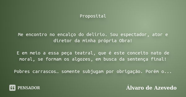 Proposital Me encontro no encalço do delírio. Sou espectador, ator e diretor da minha própria Obra! E em meio a essa peça teatral, que é este conceito nato de m... Frase de Álvaro de Azevedo.