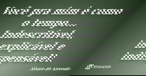 Você pra mim é como o tempo... Indescritível, inexplicável e indispensável!... Frase de Álvaro de Azevedo.