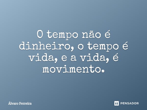 ⁠O tempo não é dinheiro, o tempo é vida, e a vida, é movimento.... Frase de Alvaro Ferreira.