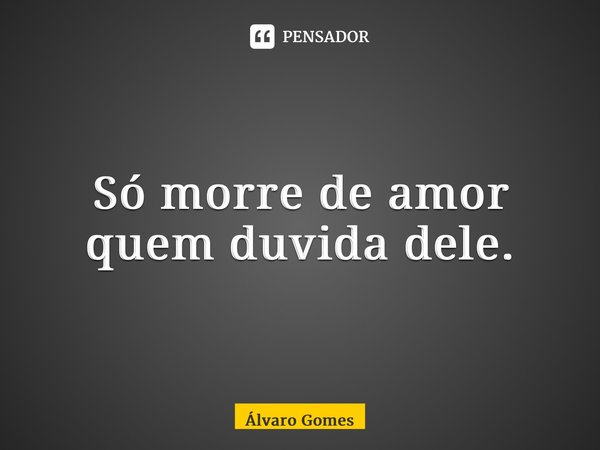 ⁠Só morre de amor quem duvida dele.... Frase de Álvaro Gomes.