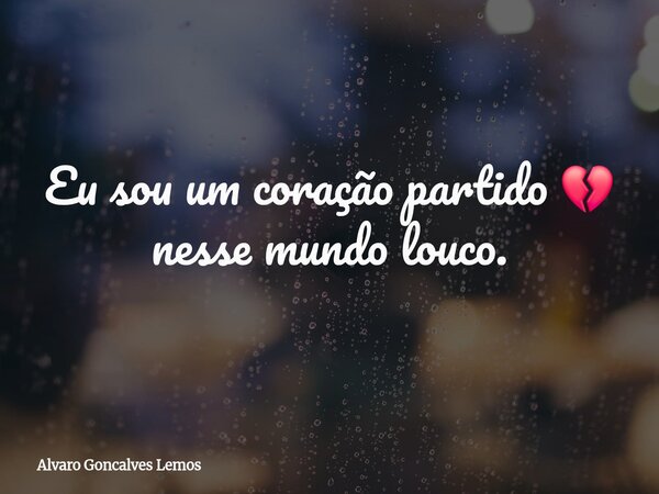 Eu sou um coração partido 💔 nesse mundo louco.... Frase de Alvaro Goncalves Lemos.