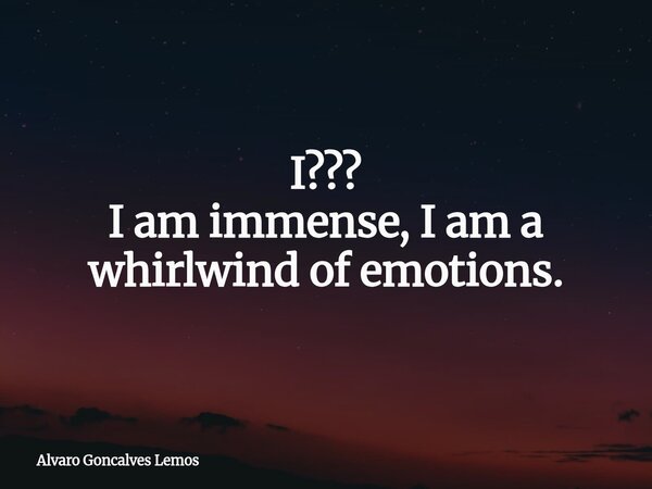 I??? I am immense, I am a whirlwind of emotions.... Frase de Alvaro Goncalves Lemos.