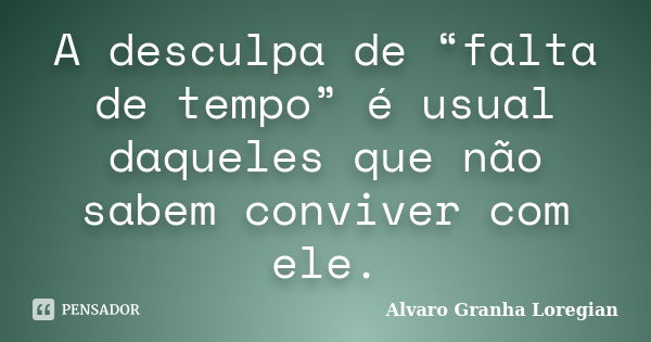 A desculpa de “falta de tempo” é usual daqueles que não sabem conviver com ele.... Frase de Alvaro Granha Loregian.