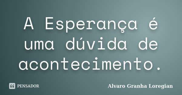 A Esperança é uma dúvida de acontecimento.... Frase de Alvaro Granha Loregian.