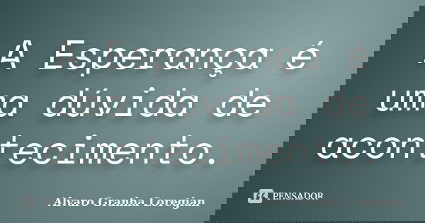 A Esperança é uma dúvida de acontecimento.... Frase de Alvaro Granha Loregian.