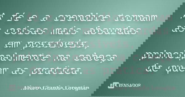 A fé e a crendice tornam as coisas mais absurdas em possíveis, principalmente na cabeça de quem as pratica.... Frase de Alvaro Granha Loregian.