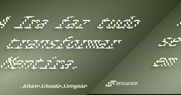A Ira faz tudo se transformar em Mentira.... Frase de Alvaro Granha Loregian.