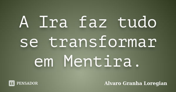 A Ira faz tudo se transformar em Mentira.... Frase de Alvaro Granha Loregian.