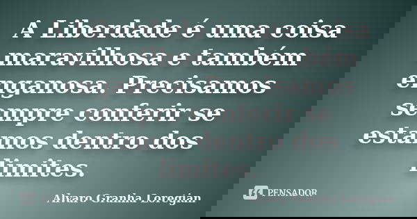 A Liberdade é uma coisa maravilhosa e também enganosa. Precisamos sempre conferir se estamos dentro dos limites.... Frase de Alvaro Granha Loregian.