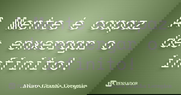 A Mente é capaz de enxergar o infinito!... Frase de Alvaro Granha Loregian.