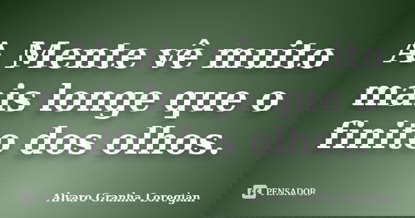 A Mente vê muito mais longe que o finito dos olhos.... Frase de Alvaro Granha Loregian.