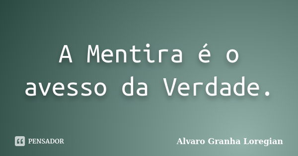 A Mentira é o avesso da Verdade.... Frase de Alvaro Granha Loregian.