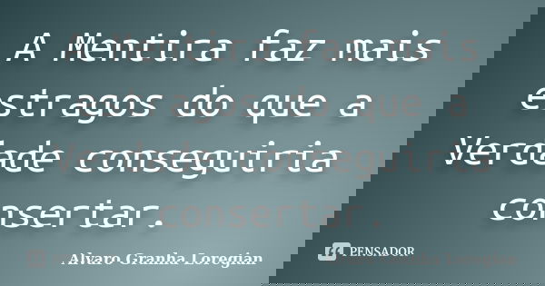 A Mentira faz mais estragos do que a Verdade conseguiria consertar.... Frase de Alvaro Granha Loregian.