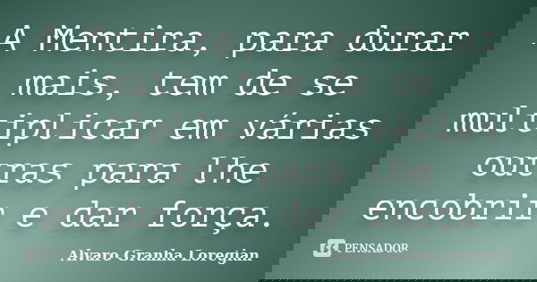 A Mentira, para durar mais, tem de se multiplicar em várias outras para lhe encobrir e dar força.... Frase de Alvaro Granha Loregian.
