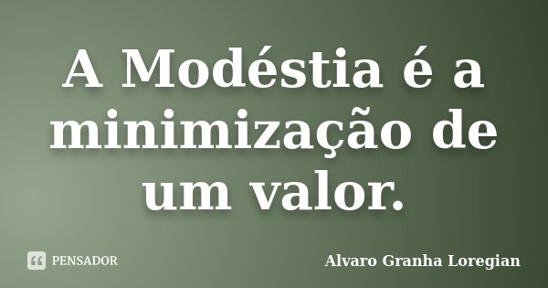 A Modéstia é a minimização de um valor.... Frase de Alvaro Granha Loregian.