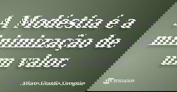 A Modéstia é a minimização de um valor.... Frase de Alvaro Granha Loregian.