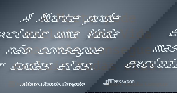 A Morte pode excluir uma Vida mas não consegue excluir todas elas.... Frase de Alvaro Granha Loregian.