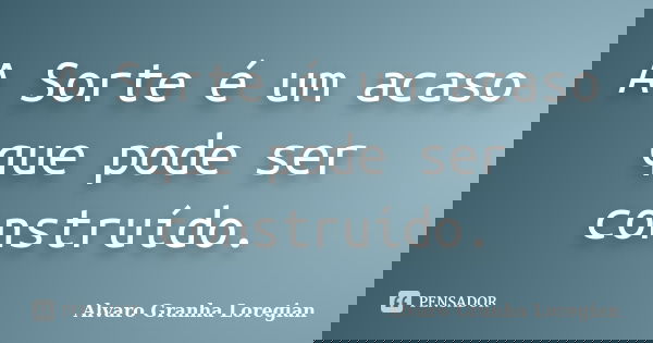 A Sorte é um acaso que pode ser construído.... Frase de Alvaro Granha Loregian.