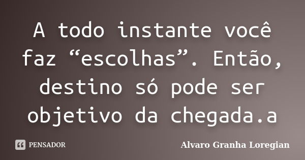 A todo instante você faz “escolhas”. Então, destino só pode ser objetivo da chegada.a... Frase de Alvaro Granha Loregian.