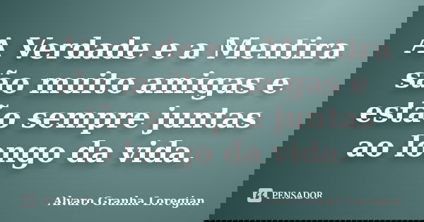 A Verdade e a Mentira são muito amigas e estão sempre juntas ao longo da vida.... Frase de Alvaro Granha Loregian.