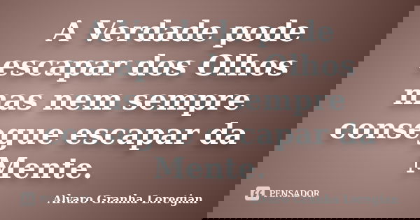 A Verdade pode escapar dos Olhos mas nem sempre consegue escapar da Mente.... Frase de Alvaro Granha Loregian.