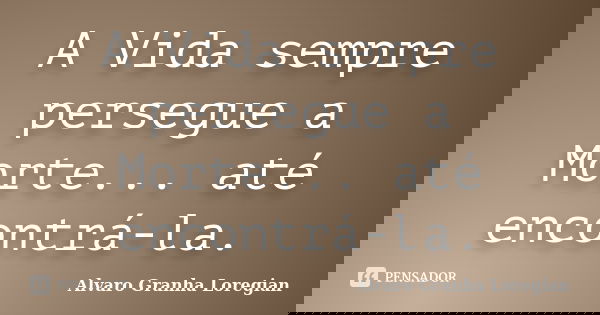 A Vida sempre persegue a Morte... até encontrá-la.... Frase de Alvaro Granha Loregian.