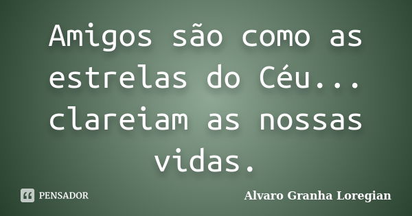 Amigos são como as estrelas do Céu... clareiam as nossas vidas.... Frase de Alvaro Granha Loregian.