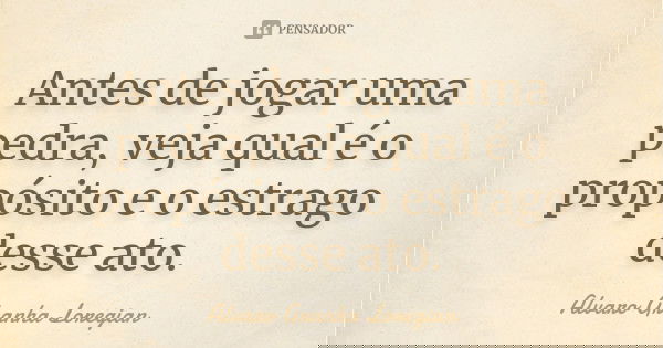 Antes de jogar uma pedra, veja qual é o propósito e o estrago desse ato.... Frase de Alvaro Granha Loregian.