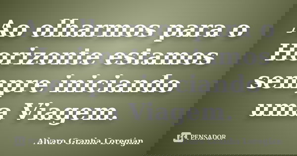 Ao olharmos para o Horizonte estamos sempre iniciando uma Viagem.... Frase de Alvaro Granha Loregian.