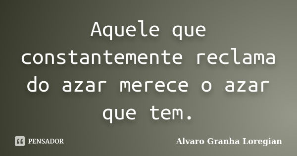 Aquele que constantemente reclama do azar merece o azar que tem.... Frase de Alvaro Granha Loregian.