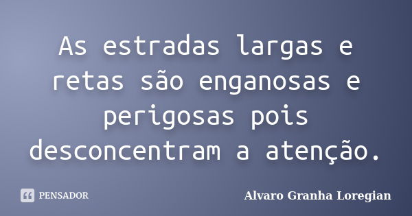 As estradas largas e retas são enganosas e perigosas pois desconcentram a atenção.... Frase de Alvaro Granha Loregian.