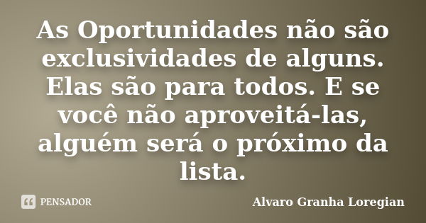 As Oportunidades não são exclusividades de alguns. Elas são para todos. E se você não aproveitá-las, alguém será o próximo da lista.... Frase de Alvaro Granha Loregian.