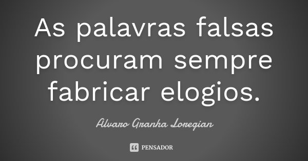 As palavras falsas procuram sempre fabricar elogios.... Frase de Alvaro Granha Loregian.